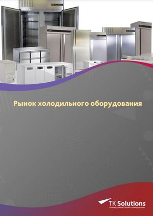 Маркетинговое исследование «Рынок холодильного оборудования в России 2017-2022 гг. Цифры, тенденции, прогноз»